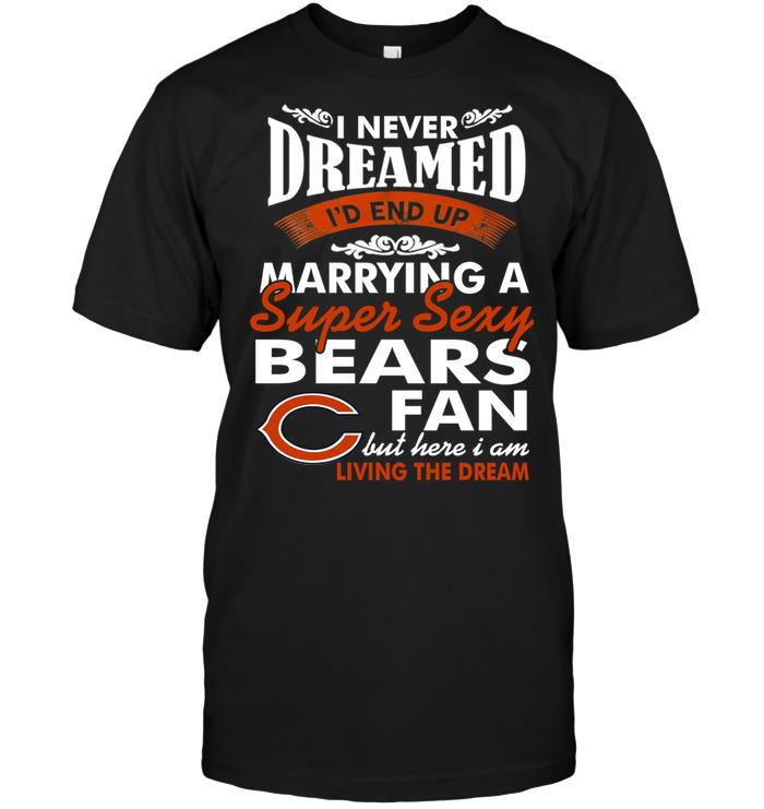 Nfl Chicago Bears I Never Dreamed Id End Up Marrying A Super Sexy Bears Fan Tshirt Plus Size Up To 5xl