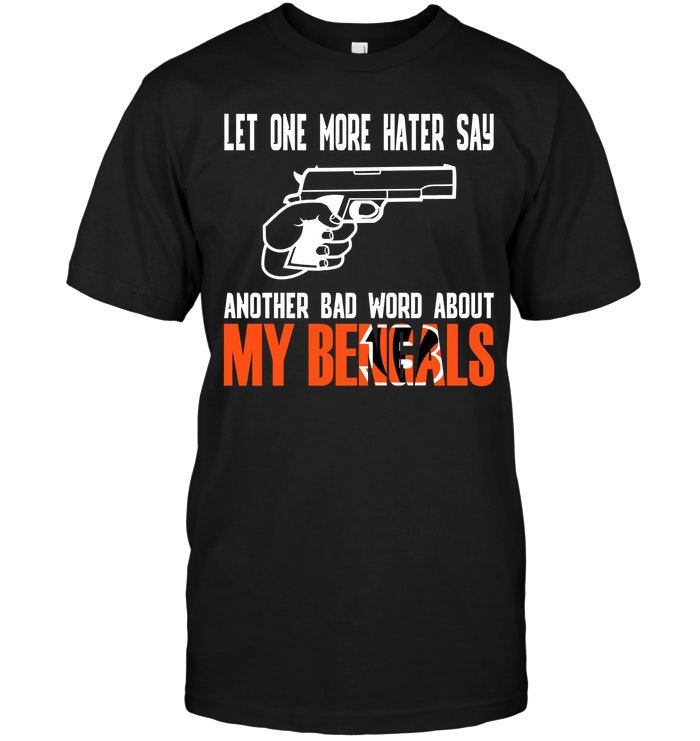 Nfl Cincinnati Bengals Let One More Hater Say Another Bad Word About My Bengals Long Sleeve Size Up To 5xl