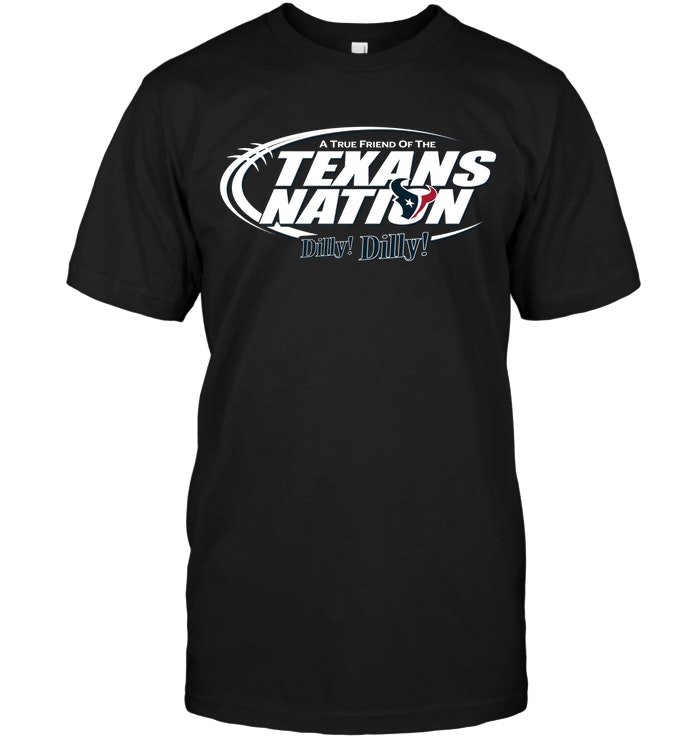 Nfl Houston Texans A True Friend Of The Texans Nation Dilly Dilly Shirt Size Up To 5xl