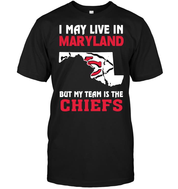 Nfl Kansas City Chiefs I May Live In Maryland But My Team Is The Chiefs Hoodie Size Up To 5xl