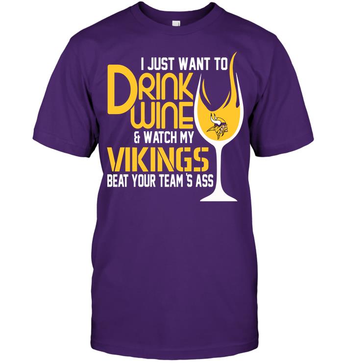 Nfl Minnesota Vikings I Just Want To Drink Wine Watch My Vikings Beat Your Teams Ass Shirt Size Up To 5xl