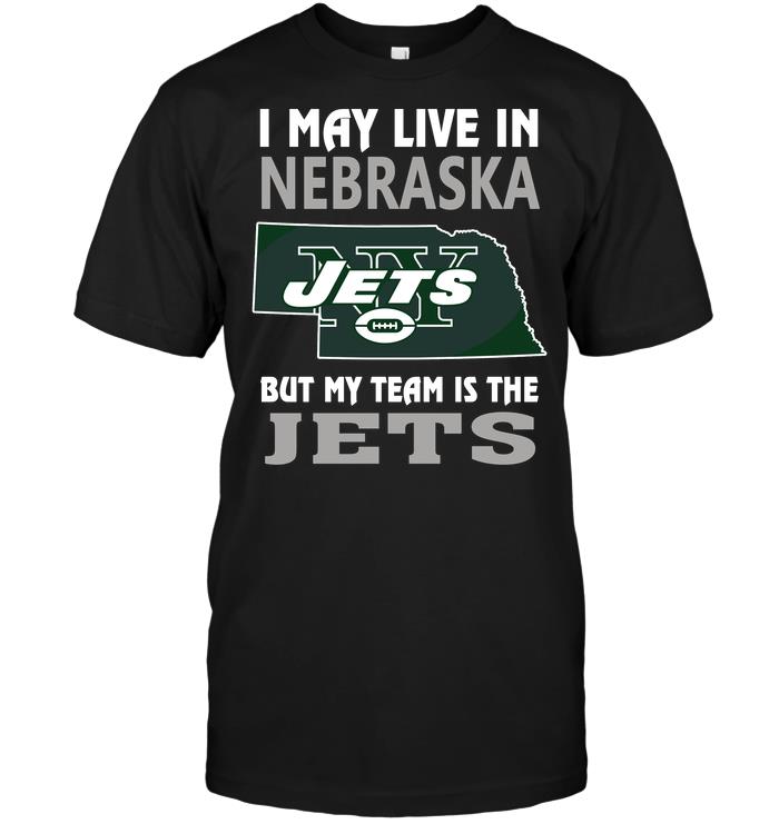 Nfl New York Jets I May Live In Nebraska But My Team Is The Jets Size Up To 5xl