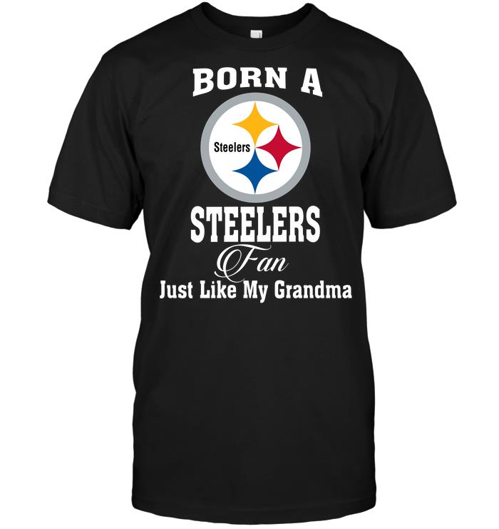 Nfl Pittsburgh Steelers Born A Steelers Fan Just Like My Grandma Tshirt Size Up To 5xl