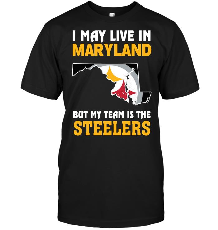 Nfl Pittsburgh Steelers I May Live In Maryland But My Team Is The Steelers Shirt Size Up To 5xl