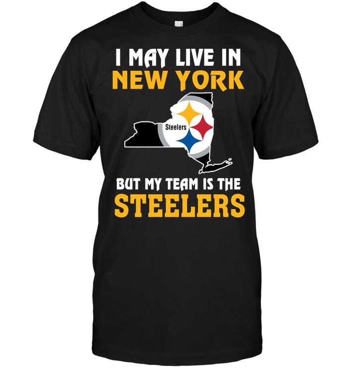 Nfl Pittsburgh Steelers I May Live In New York But My Team Is The Pittsburgh Steelers Shirt Size Up To 5xl