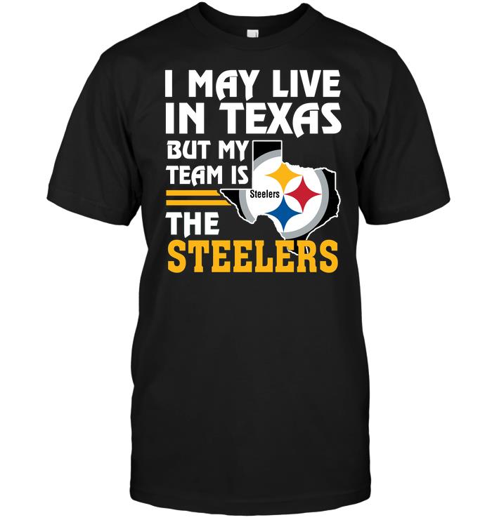 Nfl Pittsburgh Steelers I May Live In Texas But My Team Is The Steelers Hoodie Plus Size Up To 5xl