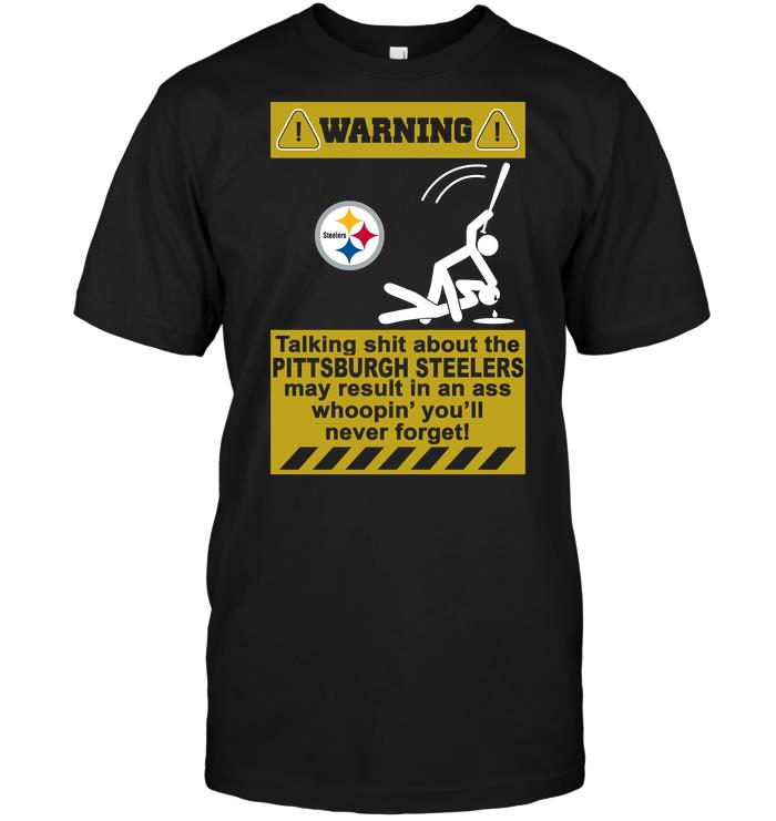 Nfl Pittsburgh Steelers Warning Talking Shit About The Pittsburgh Steelers May Result In An As Shirt Size Up To 5xl