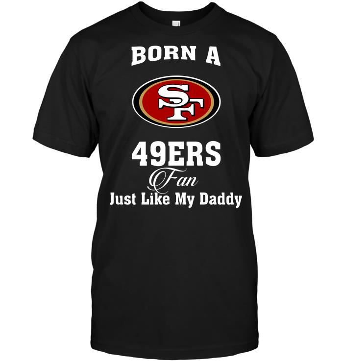 Nfl San Francisco 49ers Born A 49ers Fan Just Like My Daddy Plus Size Up To 5xl