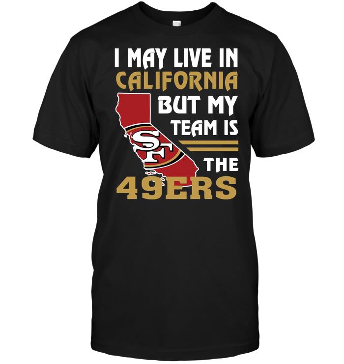 Nfl San Francisco 49ers I May Live In California But My Team Is The 49ers Size Up To 5xl