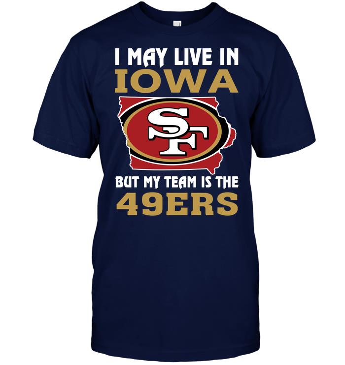 Nfl San Francisco 49ers I May Live In Iowa But My Team Is The 49ers Tshirt Plus Size Up To 5xl