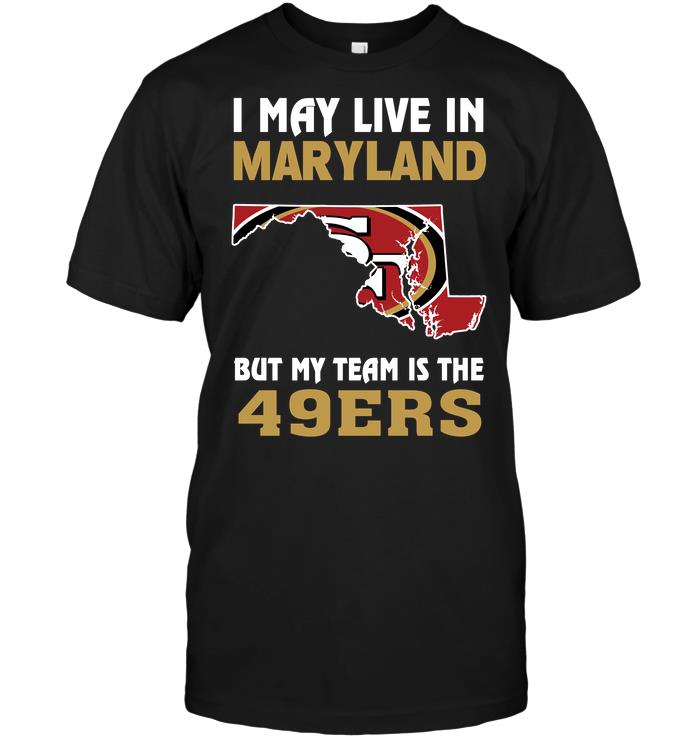 Nfl San Francisco 49ers I May Live In Maryland But My Team Is The 49ers Tshirt Plus Size Up To 5xl