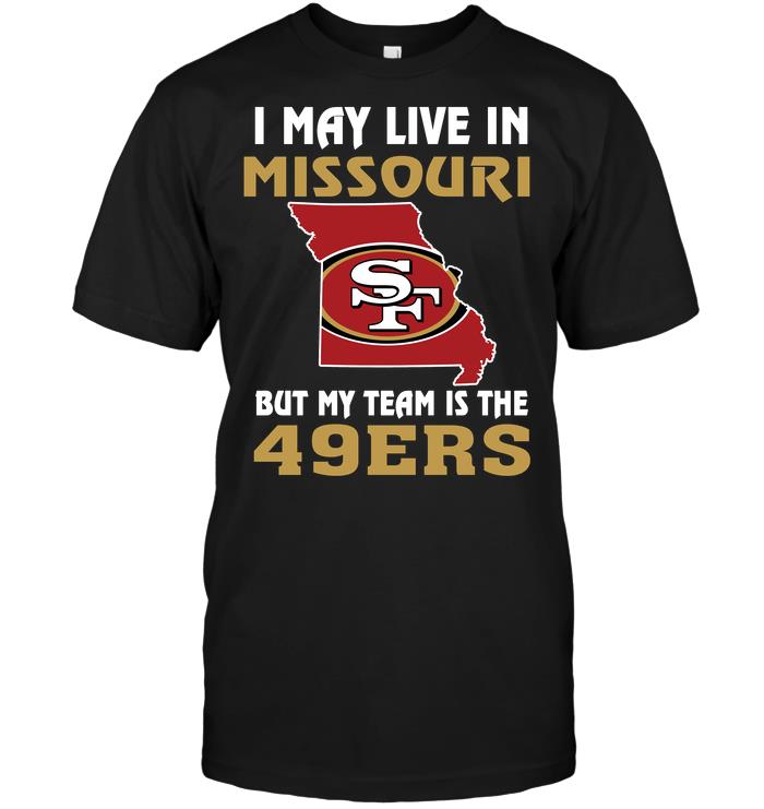 Nfl San Francisco 49ers I May Live In Missouri But My Team Is The San Francisco 49ers Tshirt Plus Size Up To 5xl