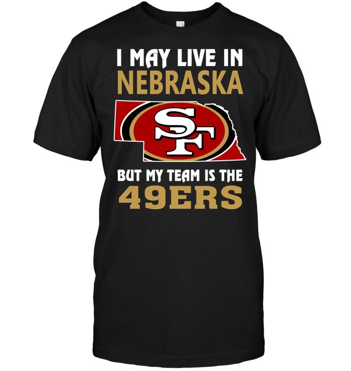 Nfl San Francisco 49ers I May Live In Nebraska But My Team Is The 49ers Tshirt Plus Size Up To 5xl