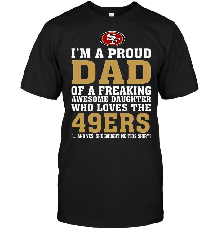 Nfl San Francisco 49ers Im A Proud Dad Of A Freaking Awesome Daughter Who Loves The 49ers Tshirt Size Up To 5xl