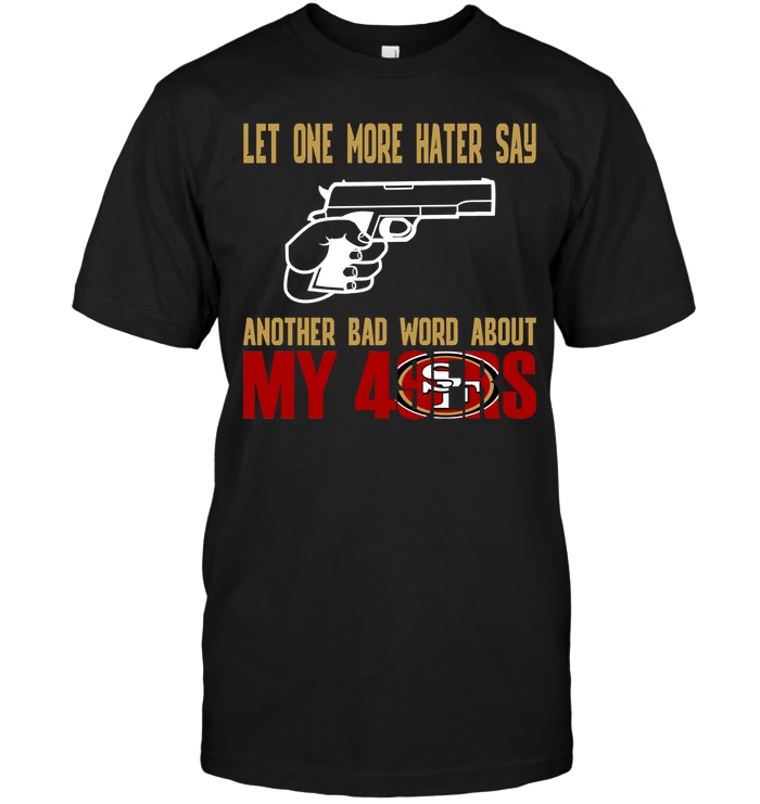 Nfl San Francisco 49ers Let One More Hater Say Another Bad Word About My 49ers Long Sleeve Plus Size Up To 5xl