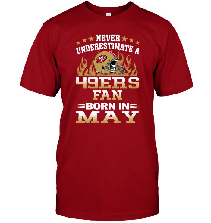 Nfl San Francisco 49ers Never Underestimate A 49ers Fan Born In May Shirt Size Up To 5xl