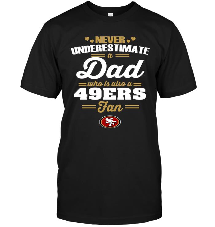 Nfl San Francisco 49ers Never Underestimate A Dad Who Is Also A San Francisco 49ers Fan Plus Size Up To 5xl