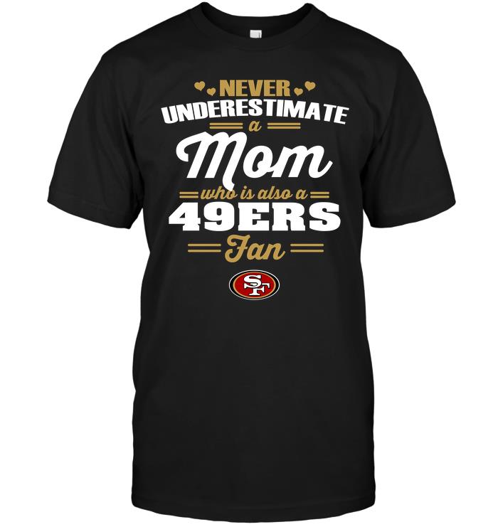 Nfl San Francisco 49ers Never Underestimate A Mom Who Is Also A San Francisco 49ers Fan Tshirt Size Up To 5xl