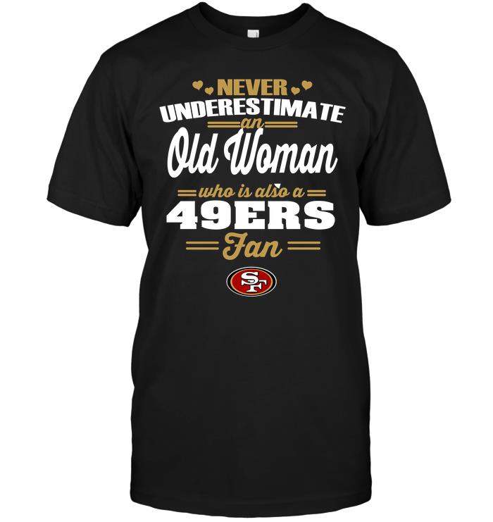 Nfl San Francisco 49ers Never Underestimate An Old Woman Who Is Also A 49ers Fan Long Sleeve Plus Size Up To 5xl