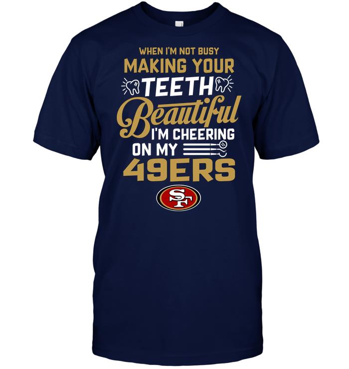 Nfl San Francisco 49ers When Im Not Busy Making Your Teeth Beautiful Im Cheering On My 49ers Shirt Plus Size Up To 5xl