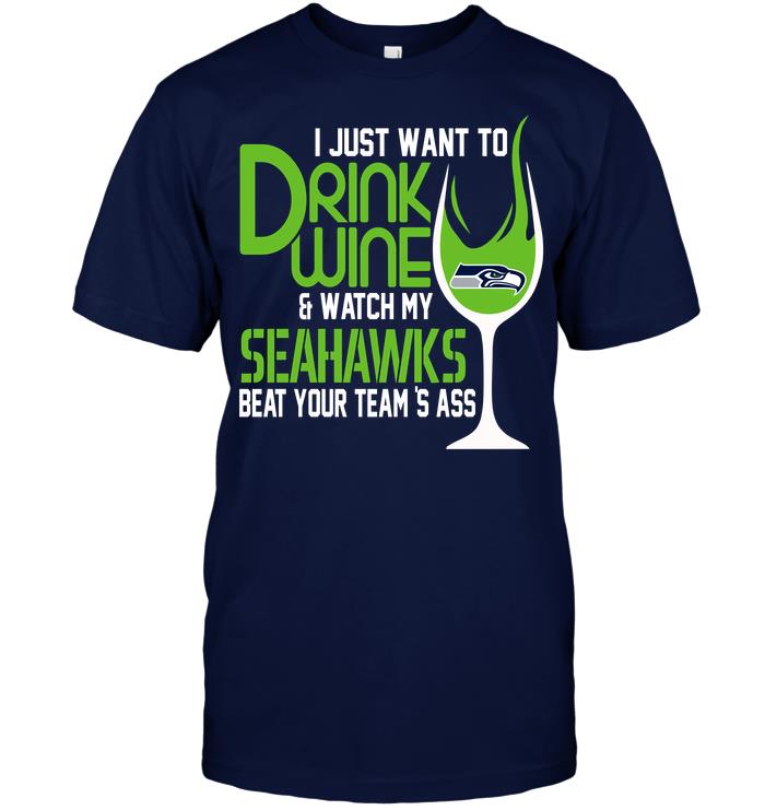 Nfl Seattle Seahawks I Just Want To Drink Wine Watch My Seahawks Beat Your Teams Ass Size Up To 5xl