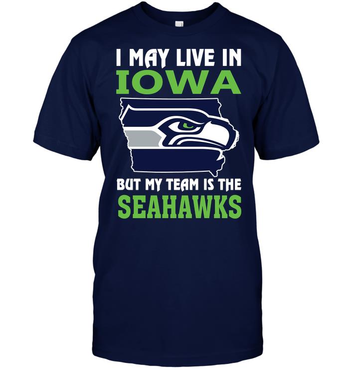 Nfl Seattle Seahawks I May Live In Iowa But My Team Is The Seahawks Tshirt Size Up To 5xl