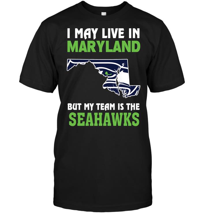 Nfl Seattle Seahawks I May Live In Maryland But My Team Is The Seahawks Tshirt Size Up To 5xl