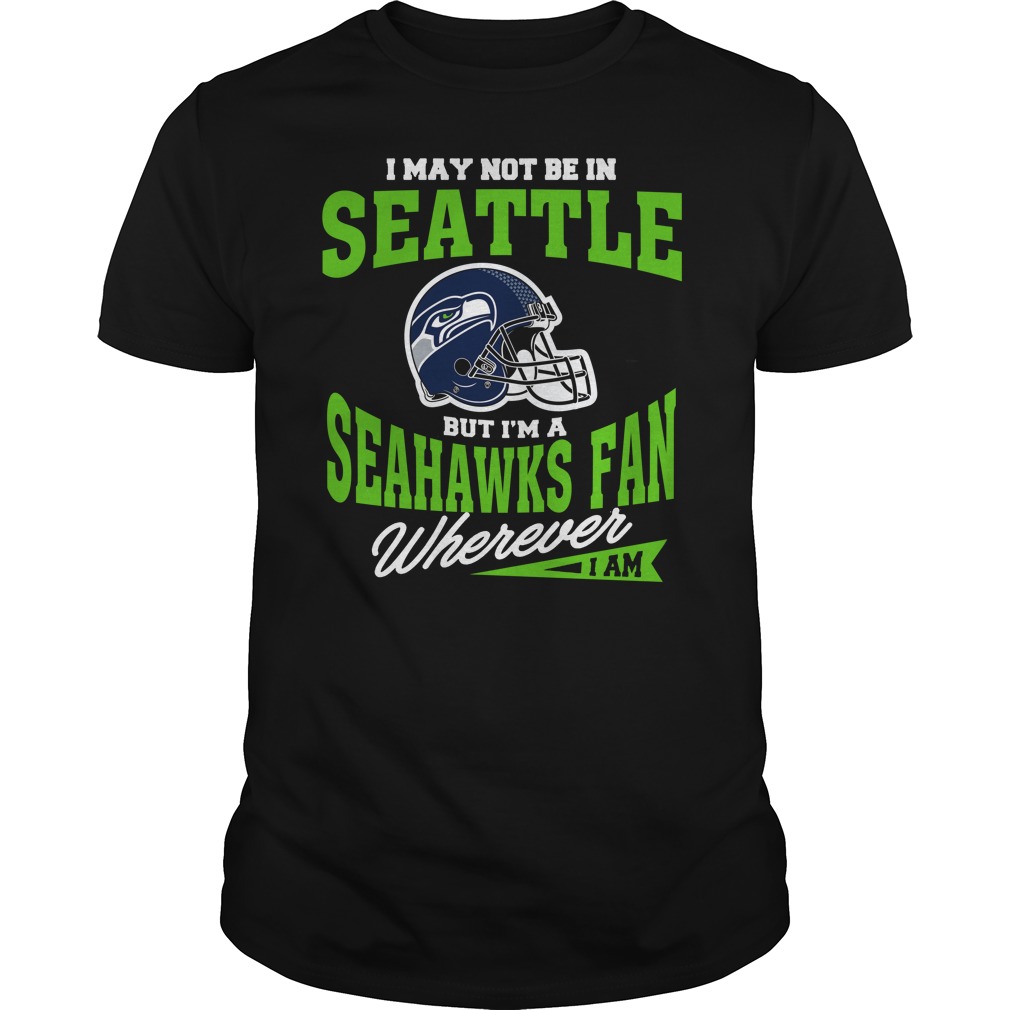 Nfl Seattle Seahawks I May Not Be In Seattle But Im A Seahawks Fan Wherever I Am Long Sleeve Plus Size Up To 5xl