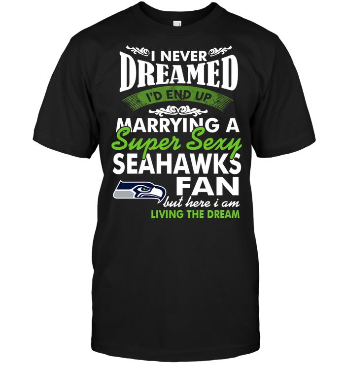 Nfl Seattle Seahawks I Never Dreamed Id End Up Marrying A Super Sexy Seahawks Fan Sweater Size Up To 5xl