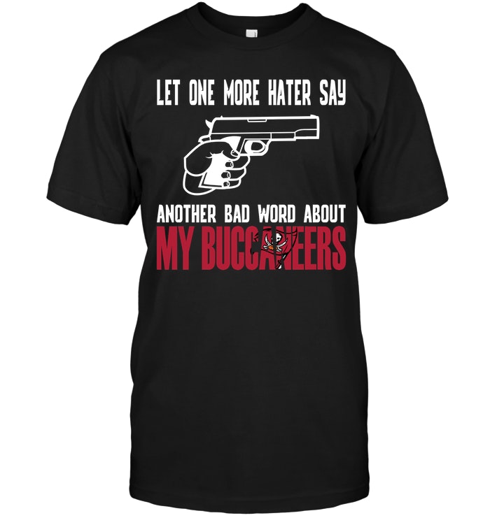 Nfl Tampa Bay Buccaneers Let One More Hater Say Another Bad Word About My Buccaneers Long Sleeve Size Up To 5xl