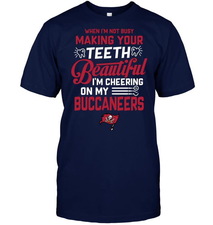 Nfl Tampa Bay Buccaneers When Im Not Busy Making Your Teeth Beautiful Im Cheering On My Buccaneers Size Up To 5xl