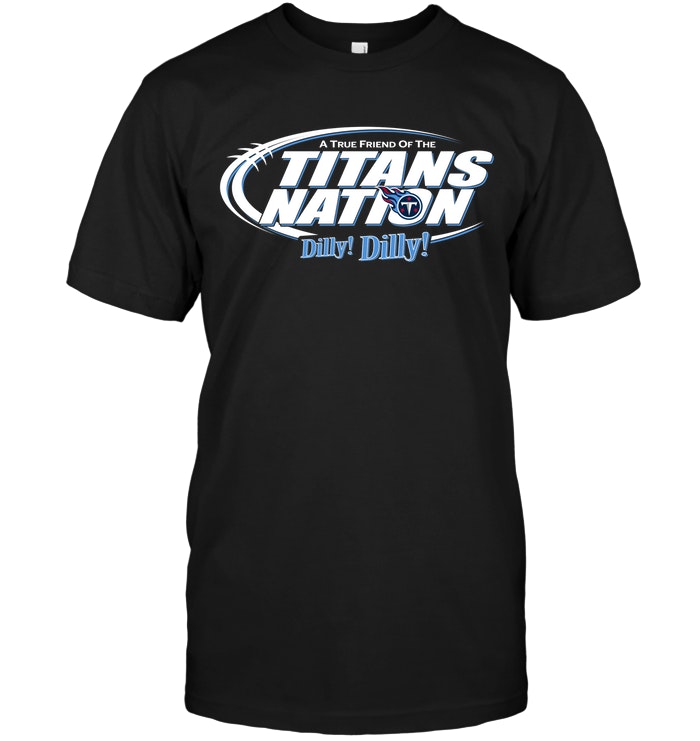 Nfl Tennessee Titans A True Friend Of The Titans Nation Dilly Dilly Plus Size Up To 5xl