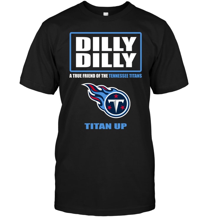 Nfl Tennessee Titans Dilly Dilly A True Friend Of The Tennessee Titans Titan Up Shirt Size Up To 5xl