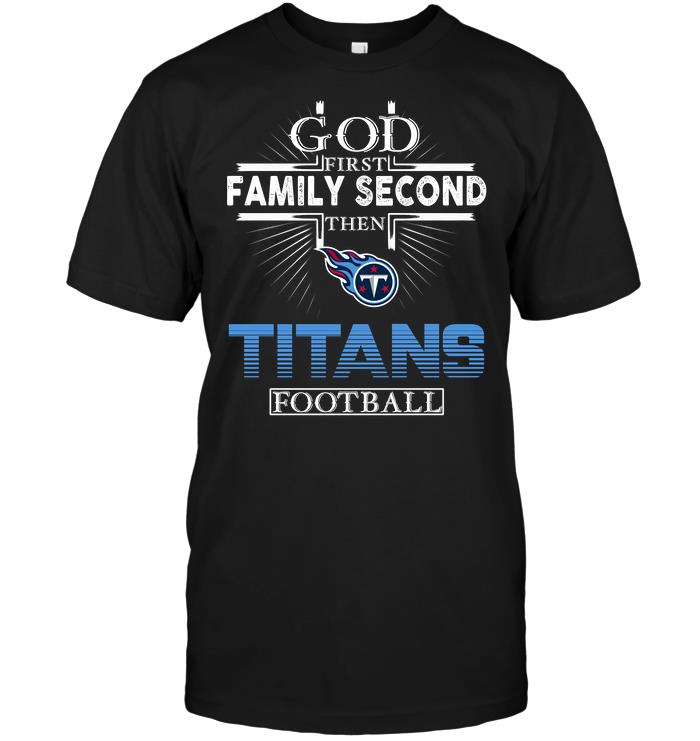 Nfl Tennessee Titans God First Family Second Then Tennessee Titans Football Shirt Plus Size Up To 5xl