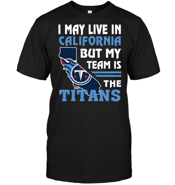 Nfl Tennessee Titans I May Live In California But My Team Is The Titans Tshirt Size Up To 5xl