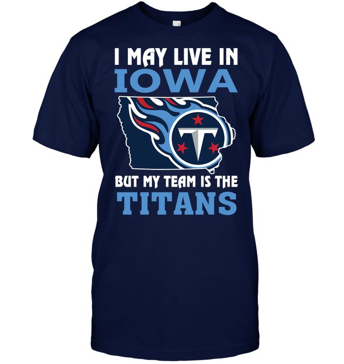 Nfl Tennessee Titans I May Live In Iowa But My Team Is The Titans Tshirt Size Up To 5xl