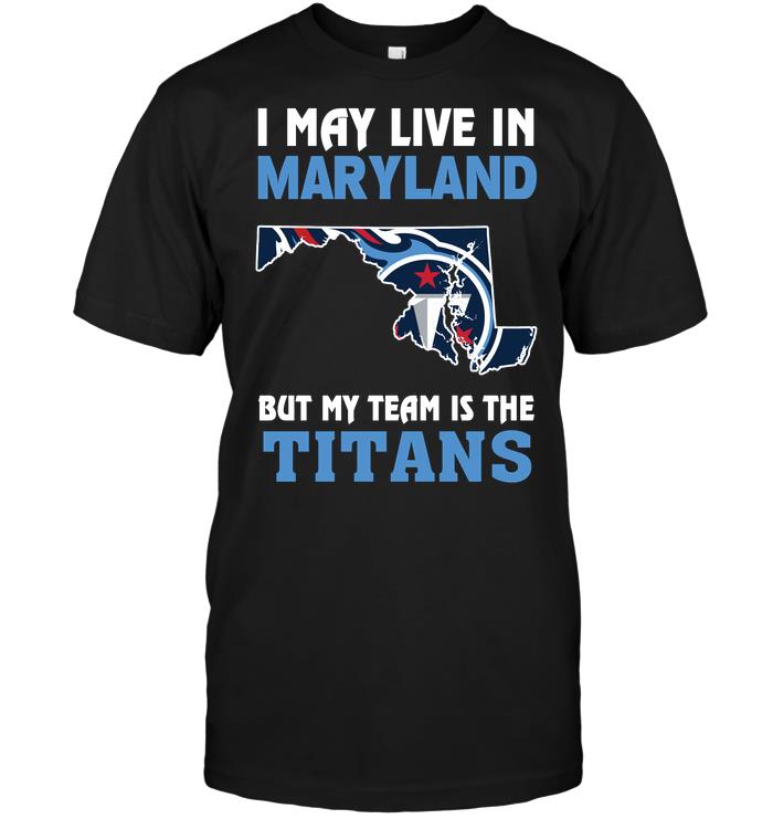 Nfl Tennessee Titans I May Live In Maryland But My Team Is The Titans Tshirt Size Up To 5xl