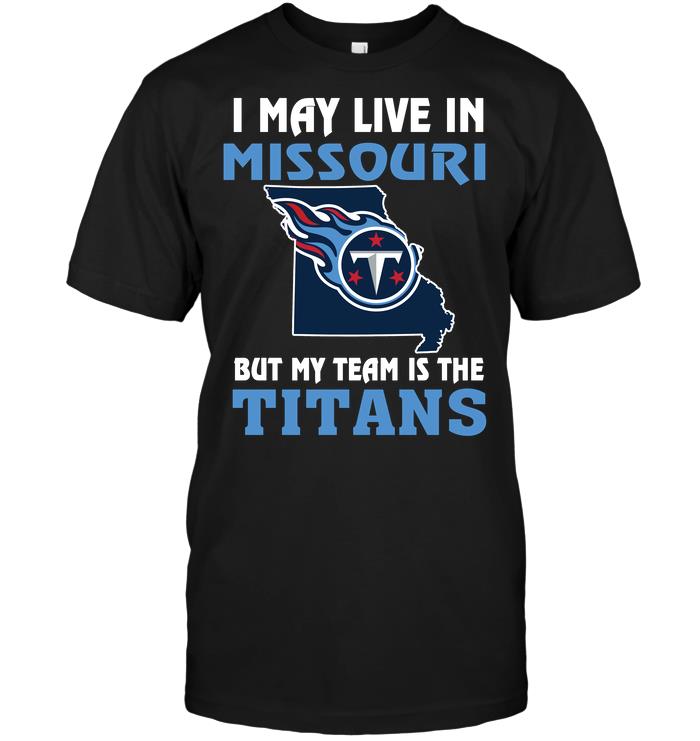 Nfl Tennessee Titans I May Live In Missouri But My Team Is The Tennessee Titans Tshirt Size Up To 5xl