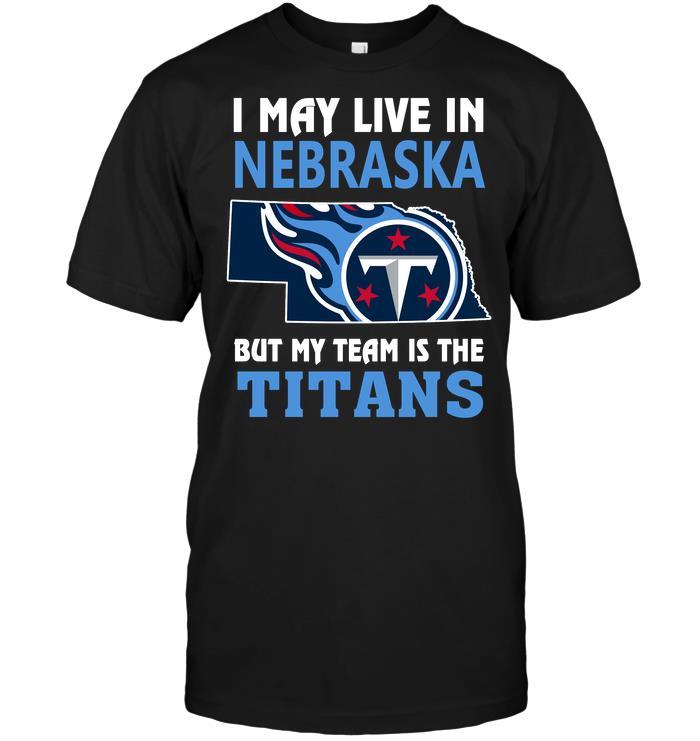 Nfl Tennessee Titans I May Live In Nebraska But My Team Is The Titans Plus Size Up To 5xl