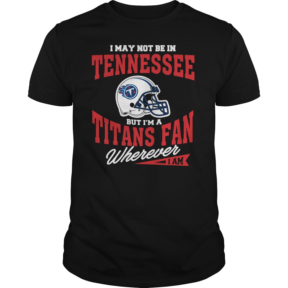 Nfl Tennessee Titans I May Not Be In Tennessee But Im A Titans Fan Wherever I Am Plus Size Up To 5xl