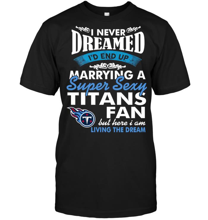 Nfl Tennessee Titans I Never Dreamed Id End Up Marrying A Super Sexy Titans Fan Hoodie Size Up To 5xl