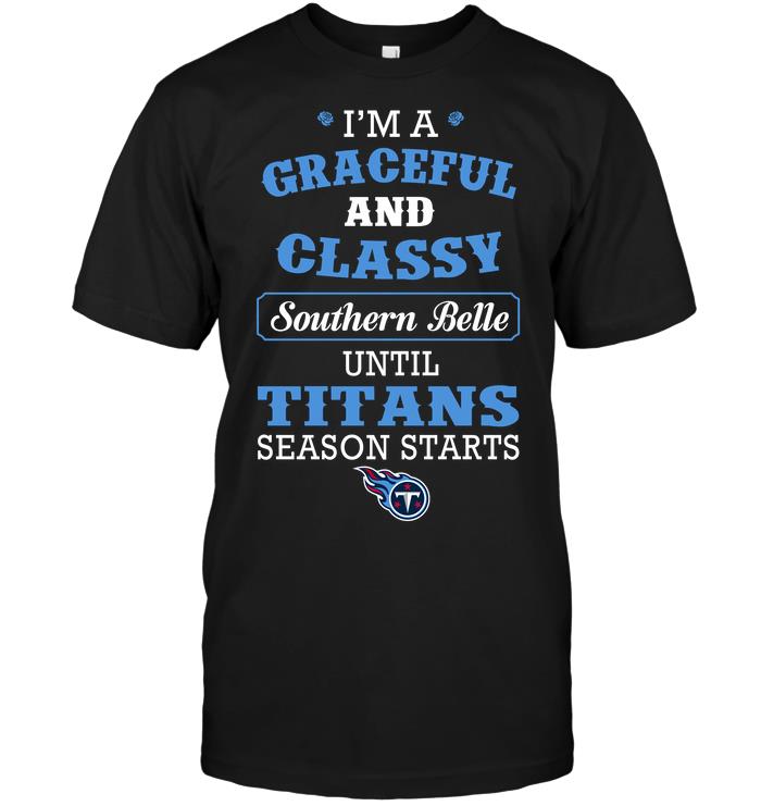 Nfl Tennessee Titans Im A Graceful And Classy Southern Belle Until Titans Season Starts Tshirt Plus Size Up To 5xl