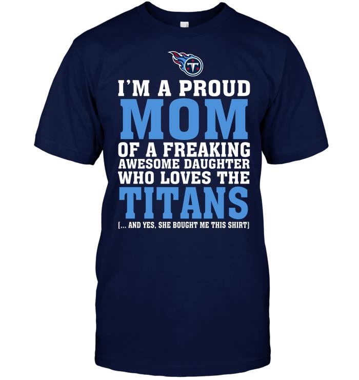 Nfl Tennessee Titans Im A Proud Mom Of A Freaking Awesome Daughter Who Loves The Titans Plus Size Up To 5xl