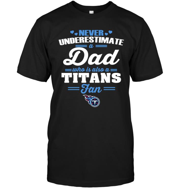 Nfl Tennessee Titans Never Underestimate A Dad Who Is Also A Tennessee Titans Fan Tshirt Plus Size Up To 5xl