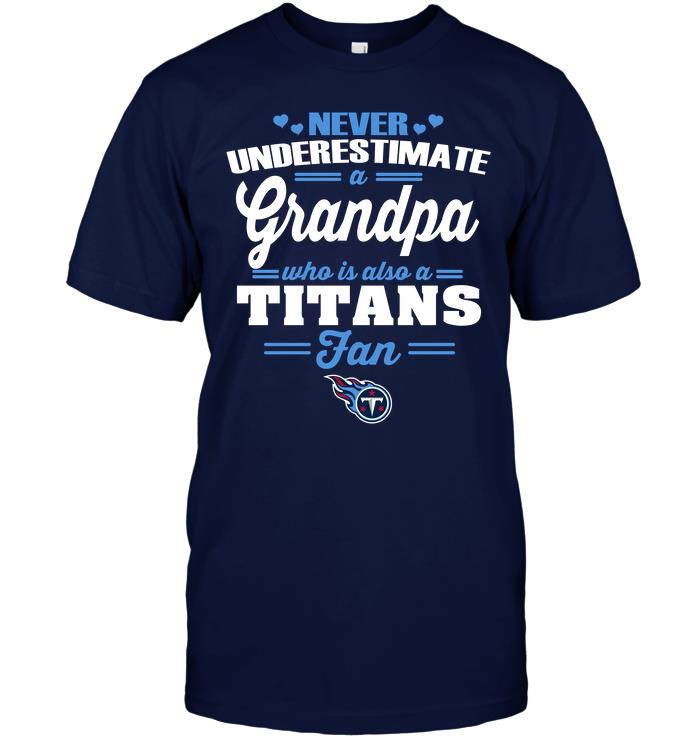 Nfl Tennessee Titans Never Underestimate A Grandpa Who Is Also A Titans Fan Shirt Size Up To 5xl