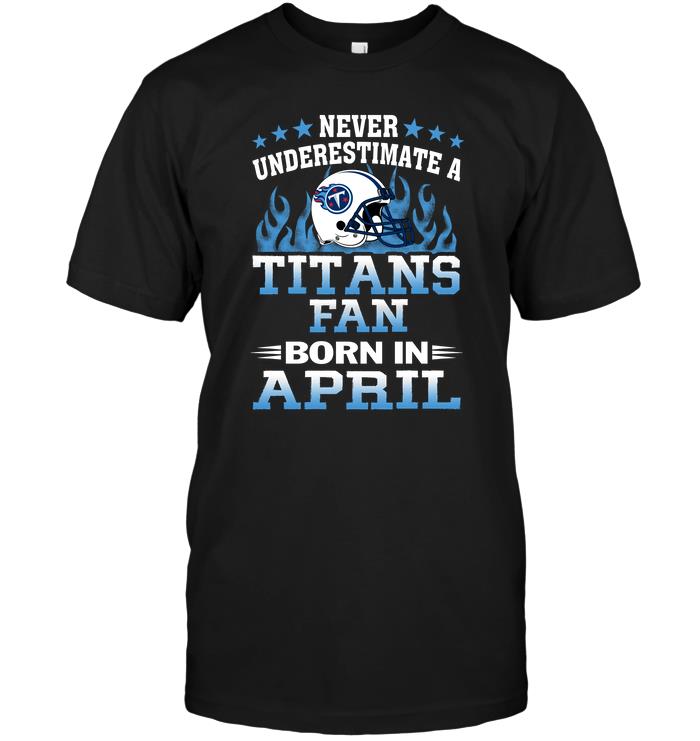 Nfl Tennessee Titans Never Underestimate A Titans Fan Born In April Hoodie Plus Size Up To 5xl