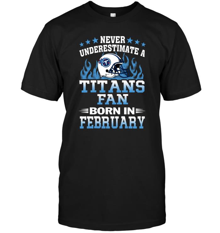 Nfl Tennessee Titans Never Underestimate A Titans Fan Born In February Hoodie Plus Size Up To 5xl