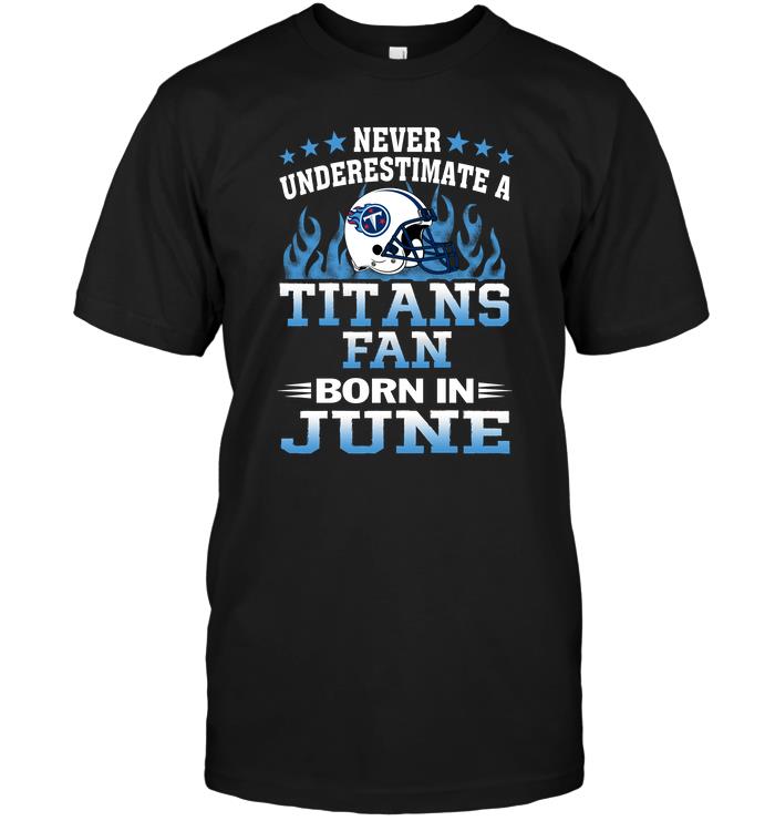 Nfl Tennessee Titans Never Underestimate A Titans Fan Born In June Tank Top Size Up To 5xl