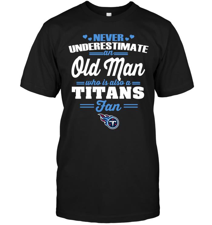 Nfl Tennessee Titans Never Underestimate An Old Man Who Is Also A Titans Fan Plus Size Up To 5xl