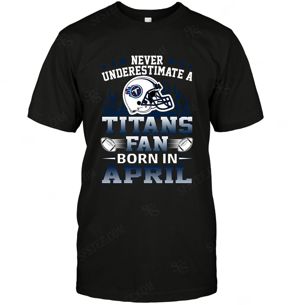 Nfl Tennessee Titans Never Underestimate Fan Born In April 1 Plus Size Up To 5xl